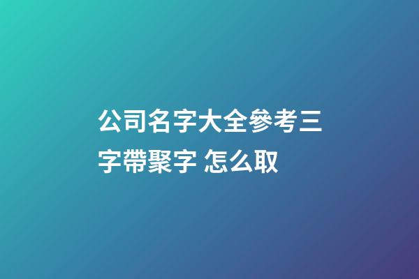 公司名字大全參考三字帶聚字 怎么取-第1張-公司起名-玄機(jī)派